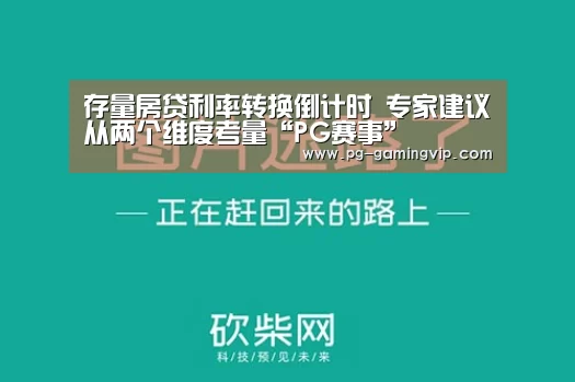 存量房贷利率转换倒计时 专家建议从两个维度考量“PG赛事”(图1) PG电竞
